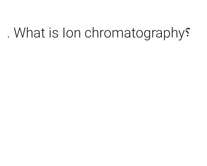 . What is lon chromatographys
