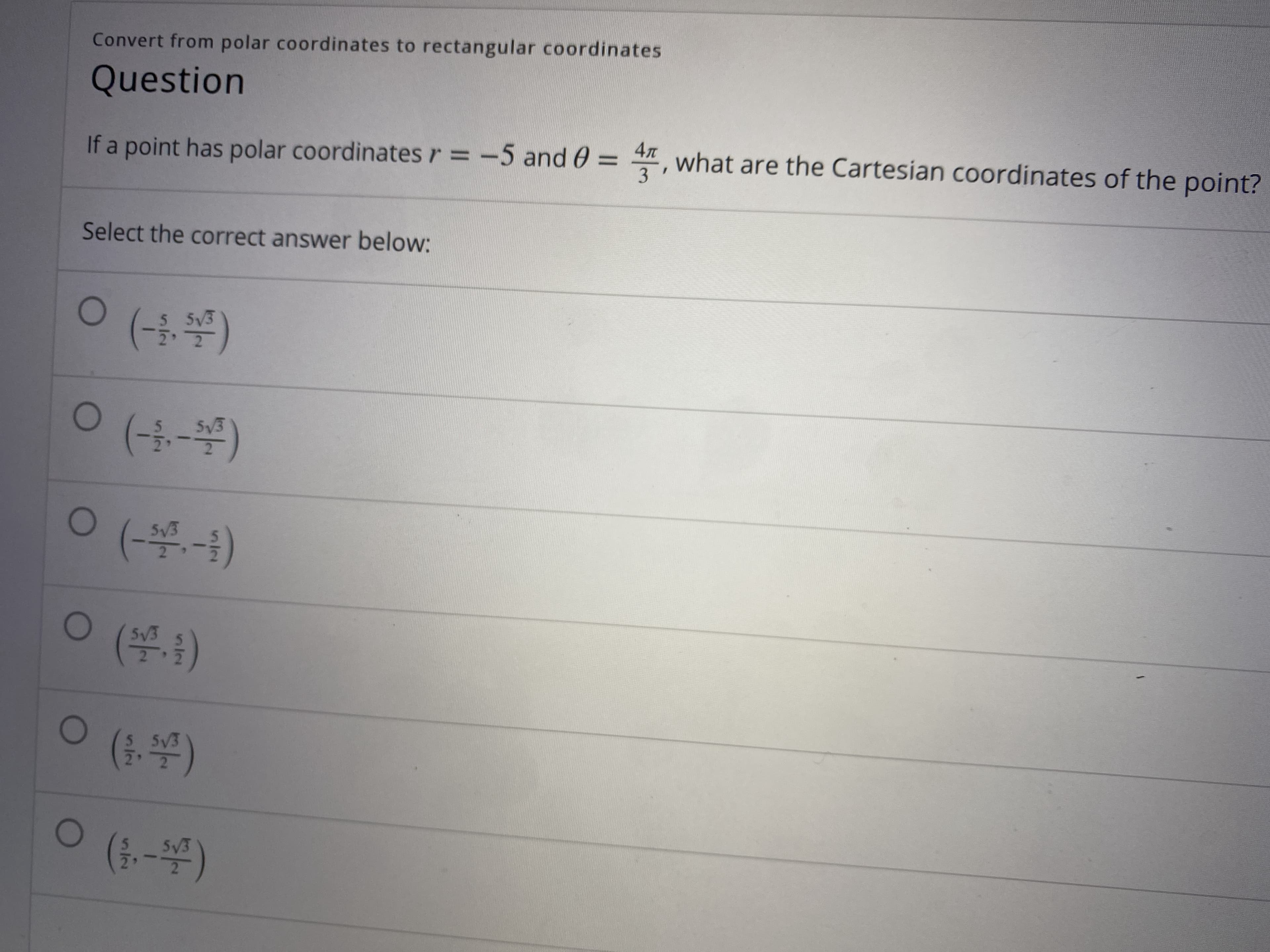 If a point has polar coordinates r = -5 and 0 = , what are the Cartesian coordinates of the point?
%3D
