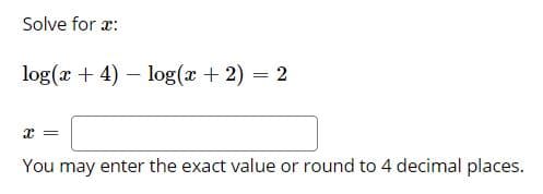 Solve for æ:
log(x + 4) – log(x + 2) = 2
You may enter the exact value or round to 4 decimal places.
