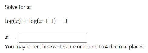 Solve for æ:
log(x) + log(r + 1) = 1
You may enter the exact value or round to 4 decimal places.
