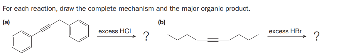 For each reaction, draw the complete mechanism and the major organic product.
(a)
(b)
excess HCI
?
excess HBr
?
