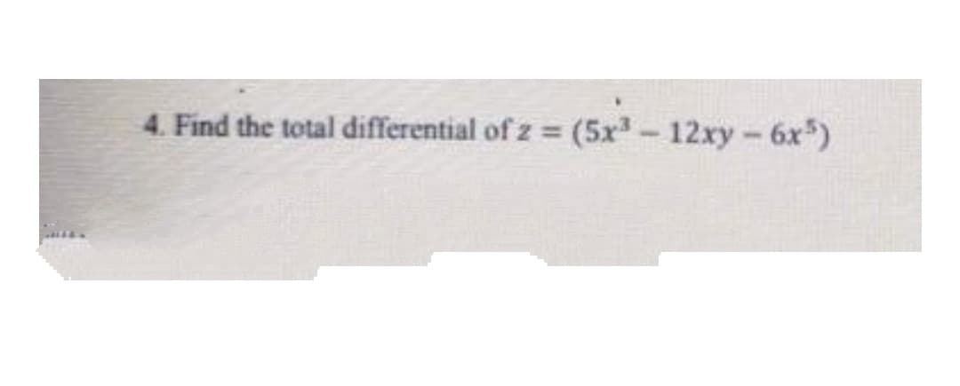 4. Find the total differential of z= (5x³-12xy - 6x5)