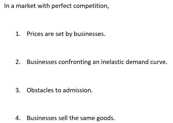 In a market with perfect competition,
Prices are set by businesses.
Businesses confronting an inelastic demand curve.
3. Obstacles to admission.
4. Businesses sell the same goods.