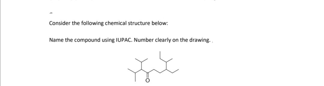 Consider the following chemical structure below:
Name the compound using IUPAC. Number clearly on the drawing.

