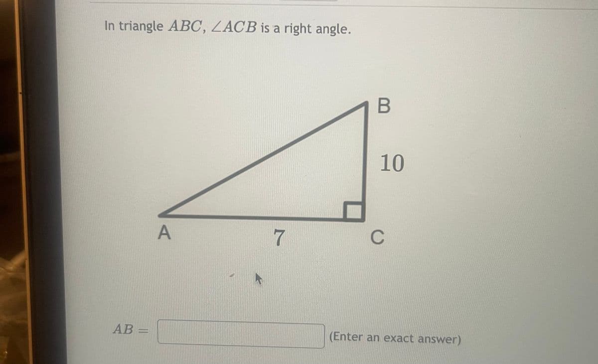 In triangle ABC, ZACB is a right angle.
AB=
A
7
B
10
C
(Enter an exact answer)
