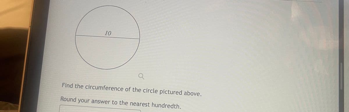 10
a
Find the circumference of the circle pictured above.
Round your answer to the nearest hundredth.