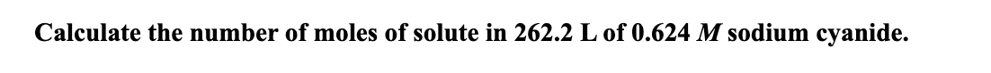 Calculate the number of moles of solute in 262.2 L of 0.624 M sodium cyanide.
