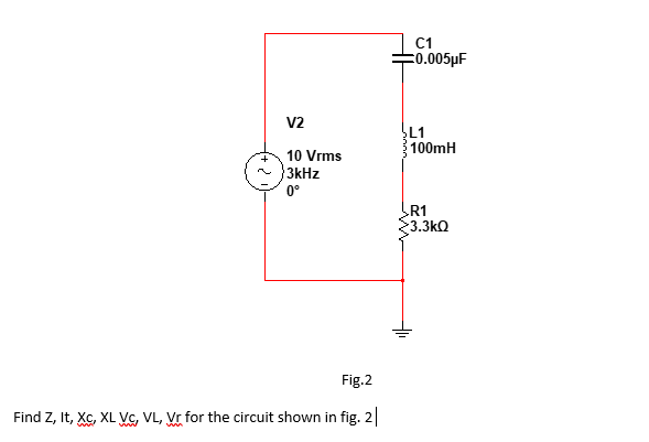 C1
E0.005µF
v2
L1
100mH
10 Vrms
3kHz
0°
3.3kQ
Fig.2
Find Z, It, Xc, XL Vc, VL, Vr for the circuit shown in fig. 2|
