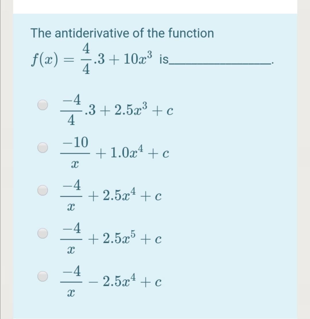 The antiderivative of the function
f(x) =
4
.3 + 10x³ is.
4
.3 + 2.5x³ + c
4
-10
+ 1.0x + c
-4
+ 2.5x4 + c
-
-4
+ 2.5x³ + c
-
-4
2.5x4 + c
-
