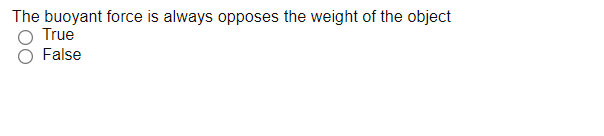 The buoyant force is always opposes the weight of the object
True
False
