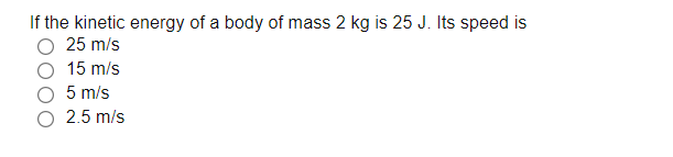 If the kinetic energy of a body of mass 2 kg is 25 J. Its speed is
O 25 m/s
15 m/s
5 m/s
2.5 m/s
