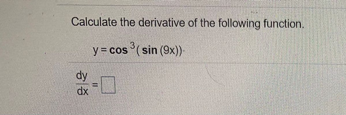 Calculate the derivative of the following function.
y3 cos (sin (9x)).
dy
