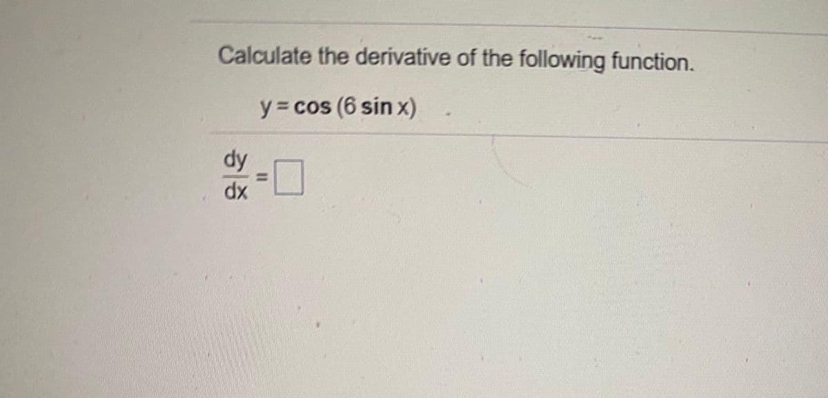Calculate the derivative of the following function.
y = cos (6 sin x)
dy
%3D
dx
