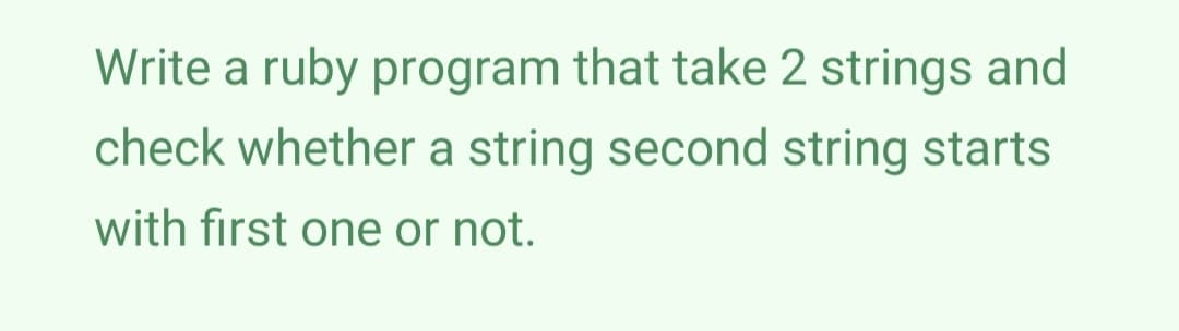 Write a ruby program that take 2 strings and
check whether a string second string starts
with first one or not.
