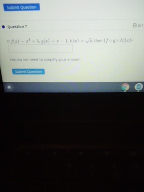 Submit Question
Question 7
if f(z)-+ 3, g(z)--1, h(z)- Vĩ, then (fog o h)(z)-
You do not need to simplify your answer
Submit Question
