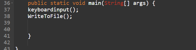 public static void main(String[] args) {
keyboardinput();
WriteToFile();
36 -
37
38
39
40
41
42
43
