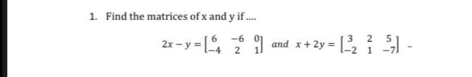 Find the matrices of x and y if.
2x- y = [
-6
3 2
I and x+2y =
1
