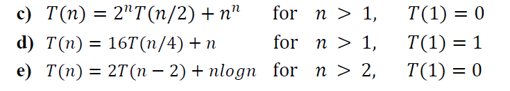 2"T (п/2) + п"
16T (п/4) + п
с) Т(п) :
for n > 1,
T(1) = 0
d) T(п) —
for n > 1,
T(1) = 1
e) Т(п) 3D 2T (п — 2) + nlogn for n > 2,
= 2T(n – 2) + nlogn for n > 2,
T(1) = 0
