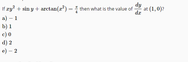 If xy? + sin y + arctan(x²) = then what is the value of
dy
at (1,0)?
dx
a) – 1
b) 1
c) 0
d) 2
e) – 2
