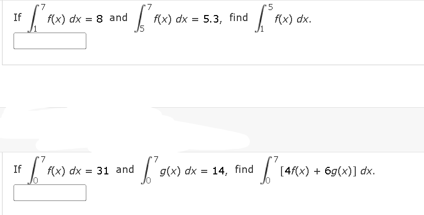 7
If
f(x) dx = 8 and
f(x) dx = 5.3, find
f(x) dx.
7
7
7
If
f(x) dx = 31 and
g(x) dx = 14, find
[4f(x) + 6g(x)] dx.
%3D
