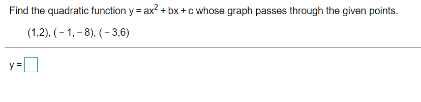 Find the quadratic function y = ax? + bx + c whose graph passes through the given points.
%3D
(1,2), (– 1, – 8), (- 3,6)
y =

