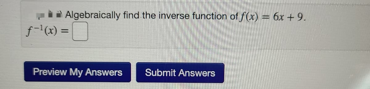 Algebraically find the inverse function of f(x)= 6x + 9.
f- (x) =
Preview My Answers
Submit Answers
