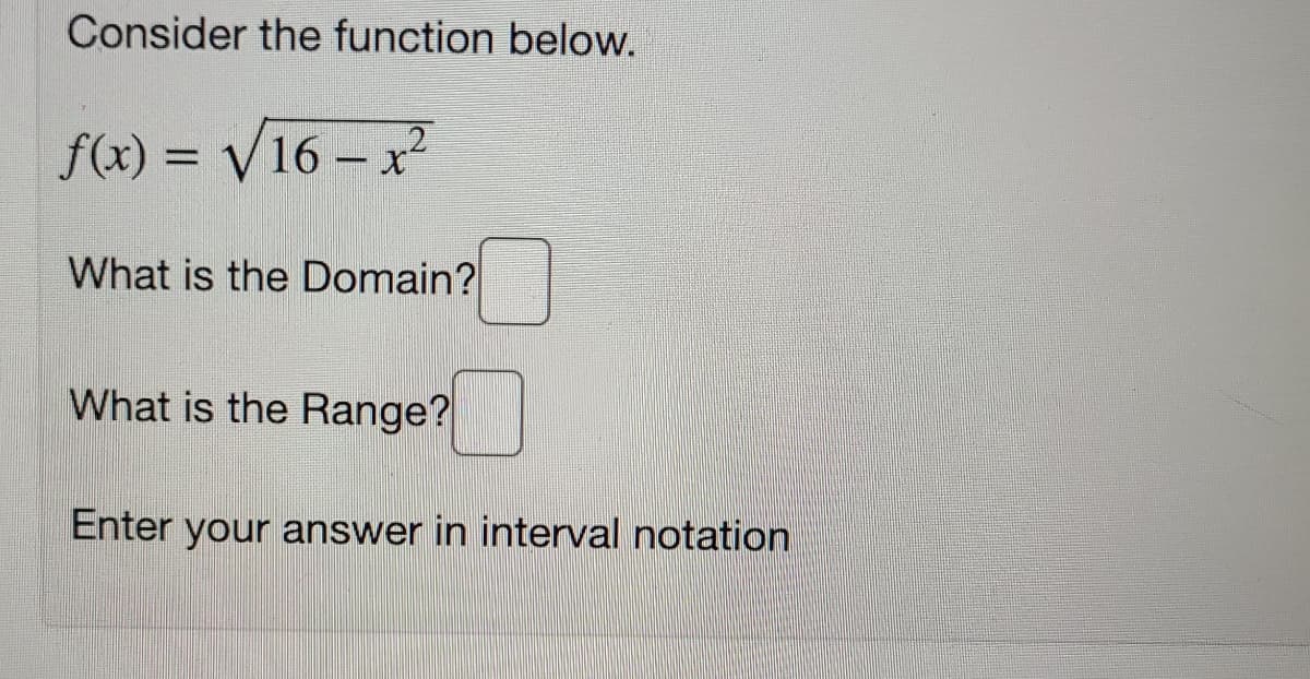Consider the function below.
2
f(x) = V16 – x
What is the Domain?
What is the Range?
Enter your answer in interval notation
