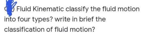 Fluid Kinematic classify the fluid motion
into four types? write in brief the
classification of fluid motion?
