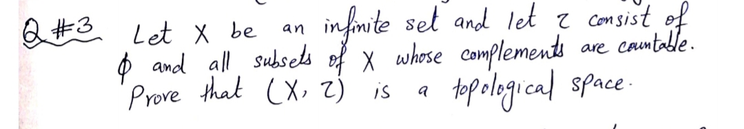 Q#3 Let X be
infimite set and let z comsist of
are countable.
an
Con
Ø and all subsels of x whose complements
Prove that (X, z) is
topological space.
