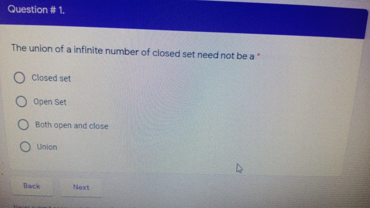 Question # 1.
The union of a infinite number of closed set need not be a
O Closed set
Open Set
Both open and close
OUnion
Back
Next
