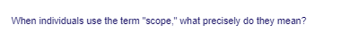 When individuals use the term "scope," what precisely do they mean?

