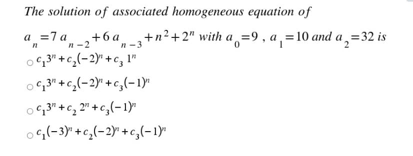 The solution of associated homogeneous equation of
а %37а
+6 a
+n2+2" with a =9, a, =10 and a =32 is
n -2
n
n – 3
1"
o 4,3" +c,(-2)" +c,(-1)"
oG,3" +c, 2" +c,(-1)"
og(-3)" +c,(-2y +c,(-1)
