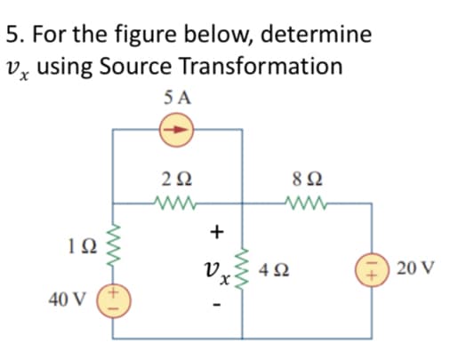 5. For the figure below, determine
V using Source Transformation
5 A
1Ω
40 V
Μ
w
Μ
2Ω
+
0.
x
Μ
4Ω
8 Ω
1+
20 V