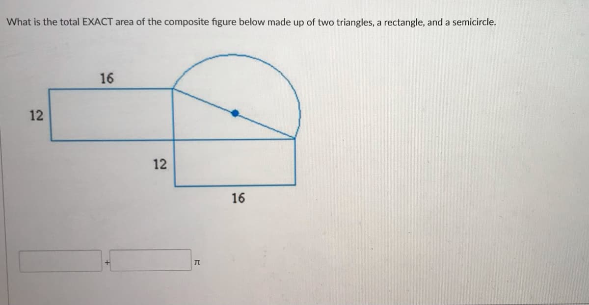 What is the total EXACT area of the composite figure below made up of two triangles, a rectangle, and a semicircle.
16
12
12
16
