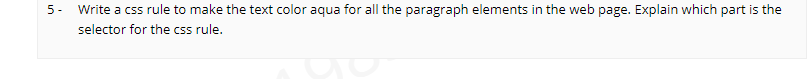 5 -
Write a css rule to make the text color aqua for all the paragraph elements in the web page. Explain which part is the
selector for the css rule.
