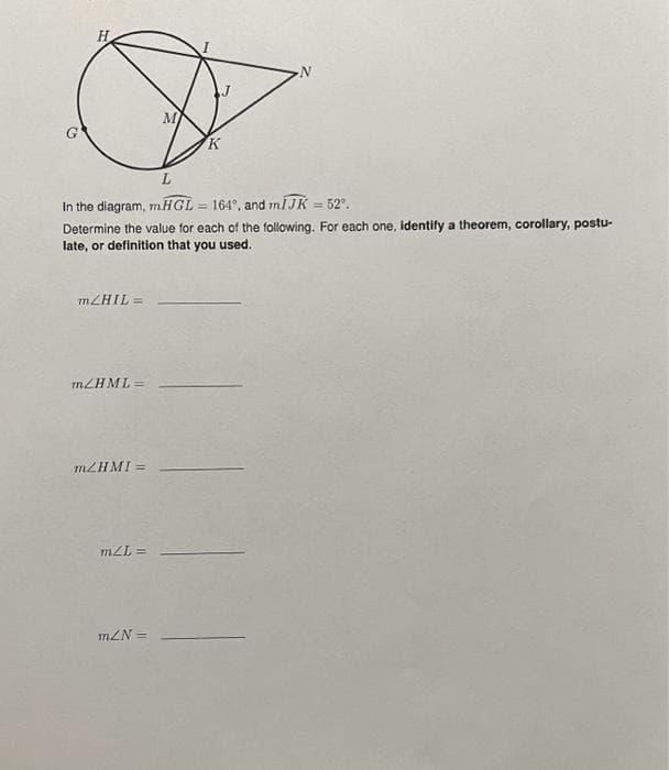 m/HIL=
L
In the diagram, mHGL
164°, and mĪJK = 52°.
Determine the value for each of the following. For each one, identify a theorem, corollary, postu-
late, or definition that you used.
m/HML =
m/HMI =
mZL=
M
mZN =
K