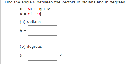 Find the angle e between the vectors in radians and in degrees.
u = 9i + 8j + k
v = 8i - 9j
(a) radians
(b) degrees
