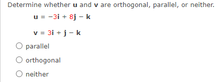Determine whether u and v are orthogonal, parallel, or neither.
u = -3i + 8j - k
v = 3i + j - k
O parallel
O orthogonal
O neither
