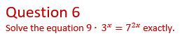 Question 6
Solve the equation 9· 3* = 72* exactly.
