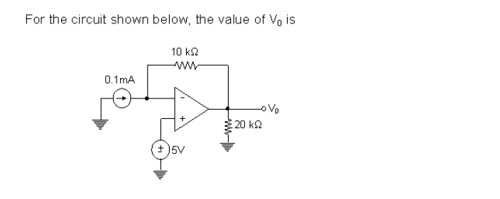 For the circuit shown below, the value of Vo is
10 k2
ww
0.1mA
oVo
20 k2
+ )5V
ww-
