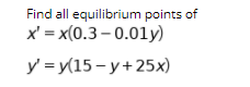 Find all equilibrium points of
x' = x(0.3 – 0.01y)
y' = y(15 - y+25x)
