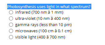 Photosynthesis uses light in what spectrum?
O infrared (700 nm â 1 mm)
ultra-violet (10 nm â 400 nm)
gamma rays (less than 10 pm)
microwaves (100 cm â 0.1 cm)
visible light (400 å 700 nm)
