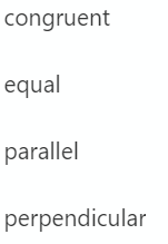 congruent
equal
parallel
perpendicular
