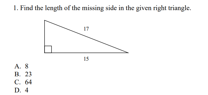 1. Find the length of the missing side in the given right triangle.
17
15
А. 8
В. 23
С. 64
D. 4
