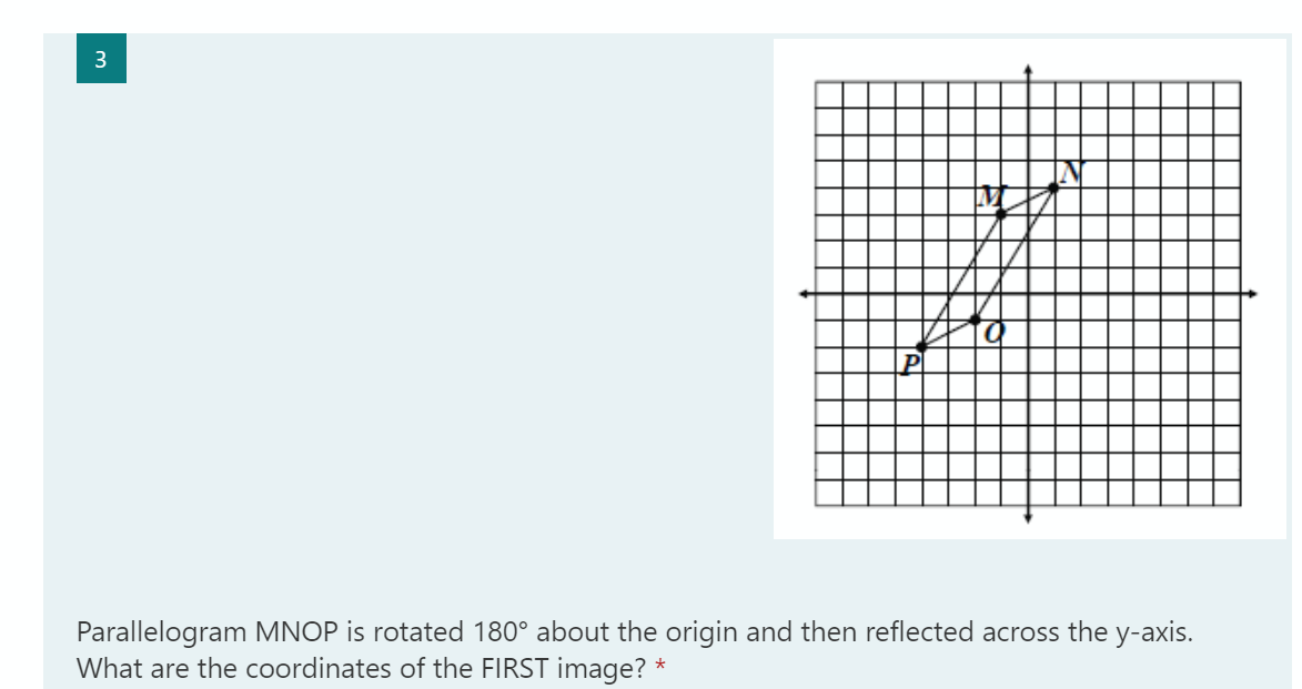 3
b.
P
Parallelogram MNOP is rotated 180° about the origin and then reflected across the y-axis.
What are the coordinates of the FIRST image?
