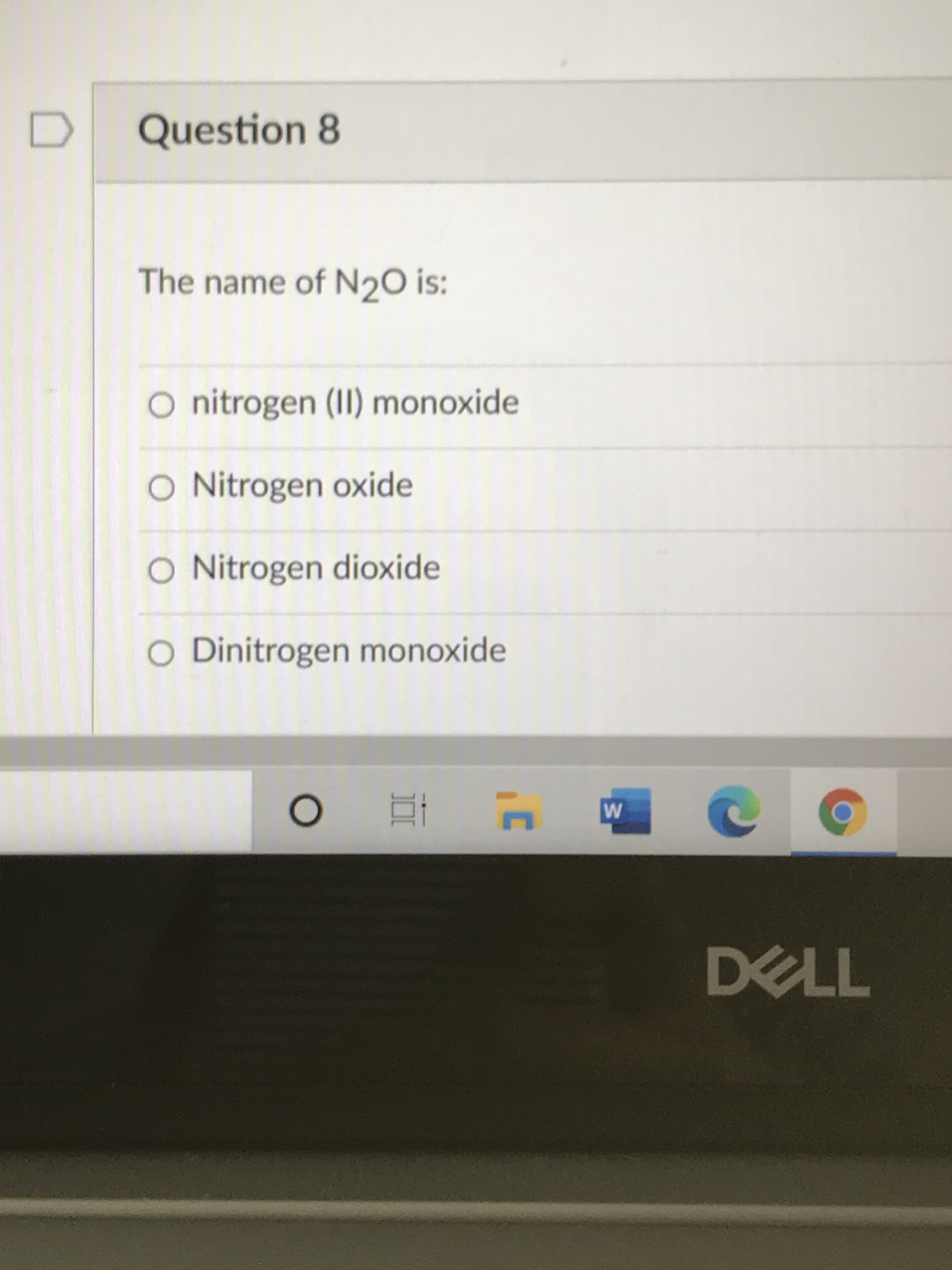 Question 8
The name of N20 is:
O nitrogen (II) monoxide
O Nitrogen oxide
O Nitrogen dioxide
O Dinitrogen monoxide
