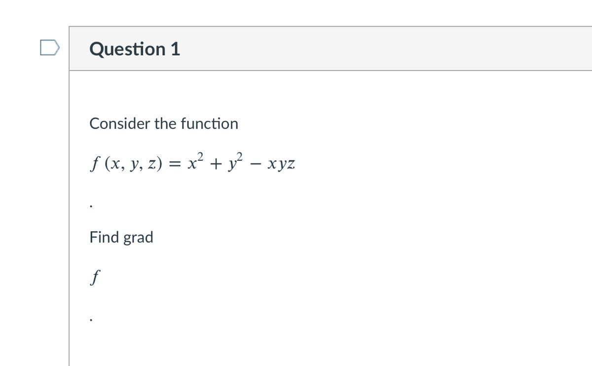 Question 1
Consider the function
f (x, y, z) = x² + y – xyz
Find grad
f
