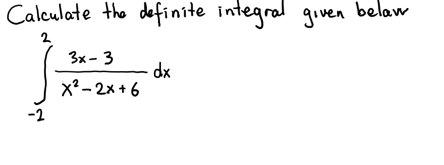Calculate the definite integral goven
belaw
2
3x- 3
x? - 2x + 6
-2
