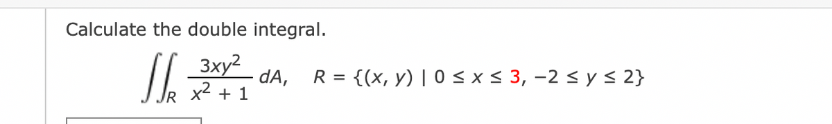 Calculate the double integral.
Jh 3ху2 dA,
x² + 1
R = {(x, y) |0 ≤ x ≤ 3, -2 ≤ y ≤ 2}