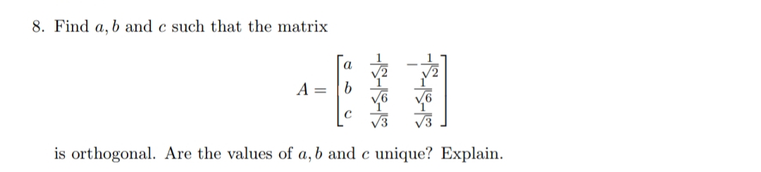 8. Find a, b and c such that the matrix
A =
V3
is orthogonal. Are the values of a, b and c unique? Explain.
-IS-1S-1S
